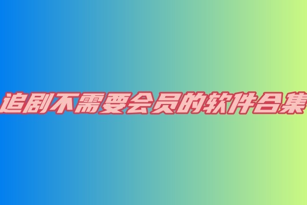 哪个软件可以免费追剧不要会员,效能解答解释落实_游戏版121,127.12